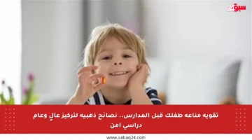 تقوية مناعة طفلك قبل المدارس.. نصائح ذهبية لتركيز عالٍ وعام دراسي آمن